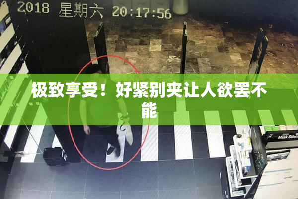 极致享受！好紧别夹让人欲罢不能