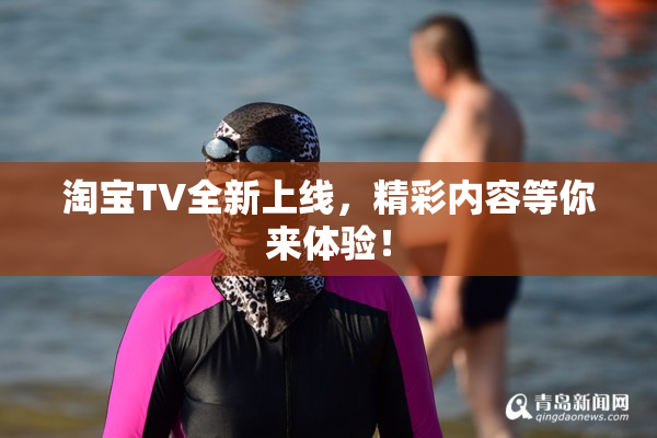 淘宝TV全新上线，精彩内容等你来体验！