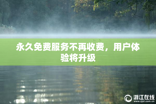 永久免费服务不再收费，用户体验将升级