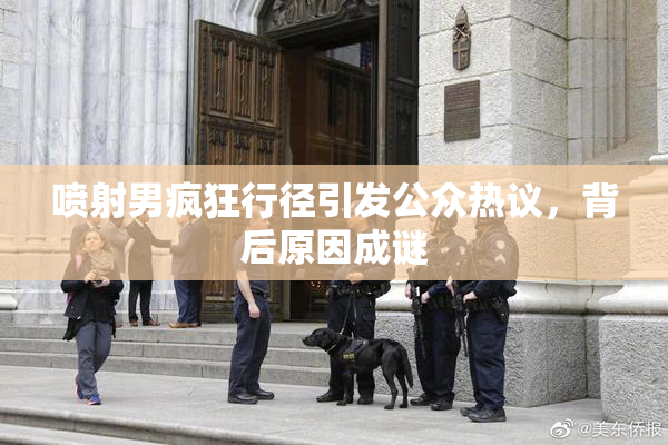 喷射男疯狂行径引发公众热议，背后原因成谜