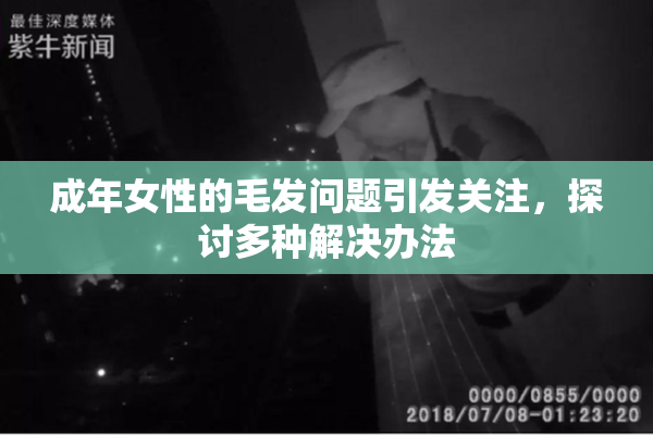 成年女性的毛发问题引发关注，探讨多种解决办法