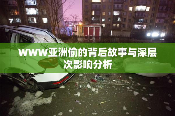 WWW亚洲偷的背后故事与深层次影响分析
