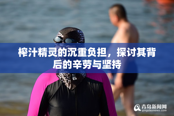 榨汁精灵的沉重负担，探讨其背后的辛劳与坚持