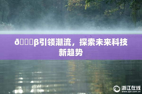 👙β引领潮流，探索未来科技新趋势