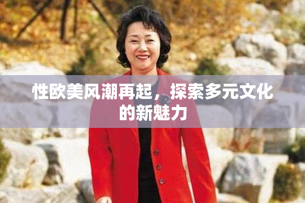 性欧美风潮再起，探索多元文化的新魅力