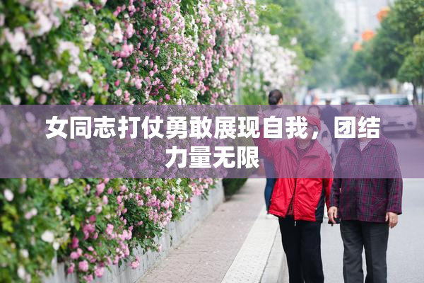 女同志打仗勇敢展现自我，团结力量无限