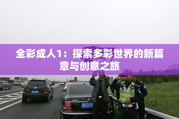 全彩成人1：探索多彩世界的新篇章与创意之旅