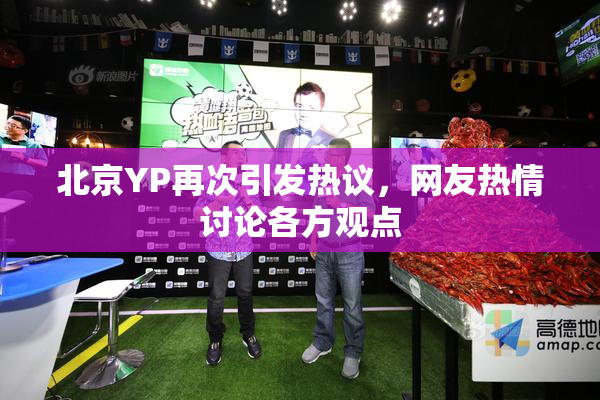 北京YP再次引发热议，网友热情讨论各方观点