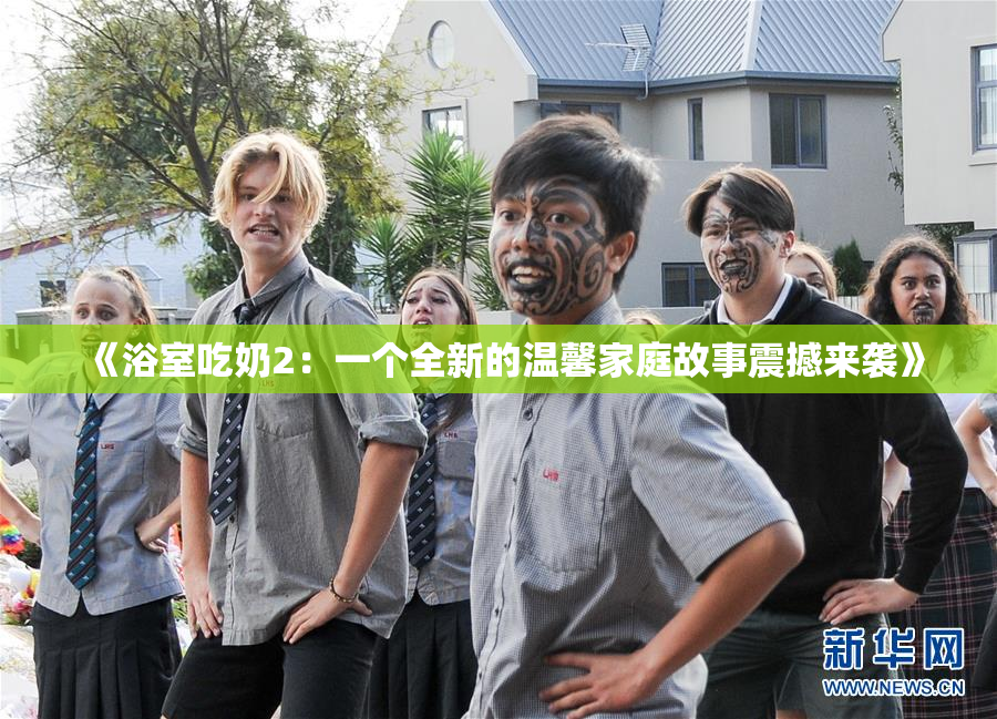 《浴室吃奶2：一个全新的温馨家庭故事震撼来袭》