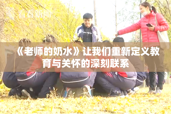 《老师的奶水》让我们重新定义教育与关怀的深刻联系