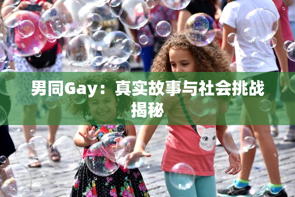 男同Gay：真实故事与社会挑战揭秘
