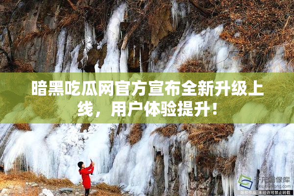 暗黑吃瓜网官方宣布全新升级上线，用户体验提升！