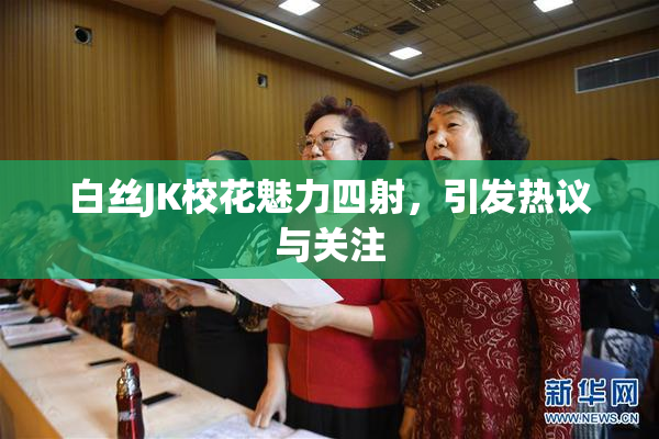 白丝JK校花魅力四射，引发热议与关注