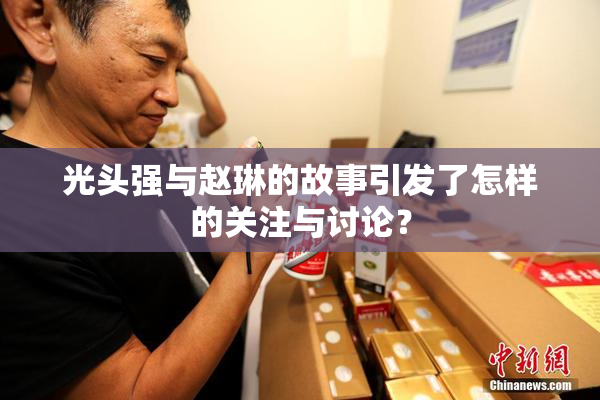 光头强与赵琳的故事引发了怎样的关注与讨论？
