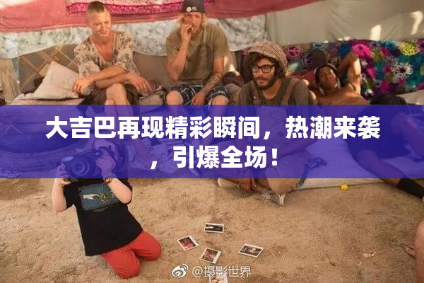 大吉巴再现精彩瞬间，热潮来袭，引爆全场！