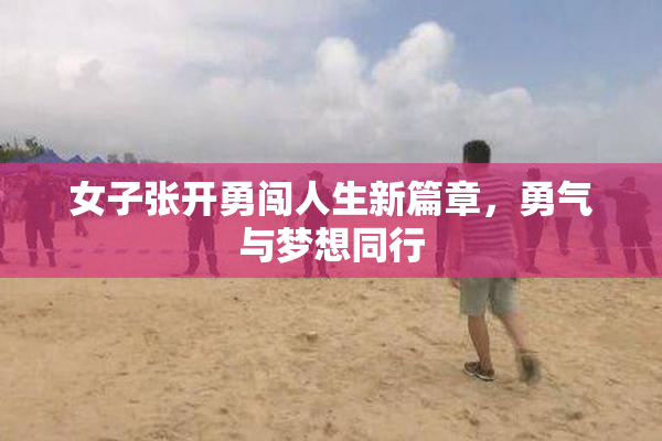 女子张开勇闯人生新篇章，勇气与梦想同行