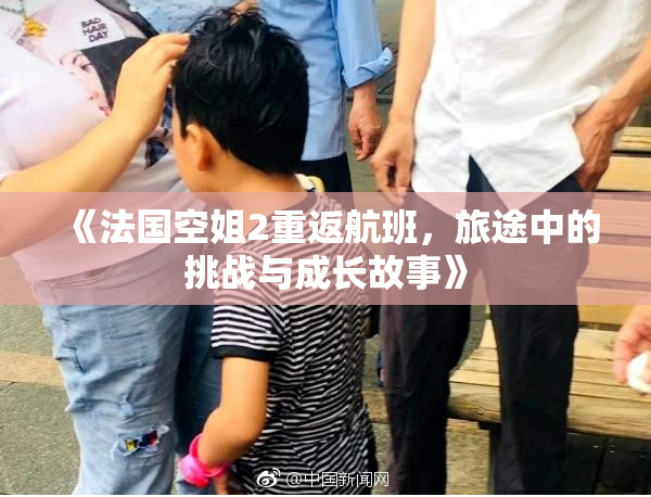 《法国空姐2重返航班，旅途中的挑战与成长故事》