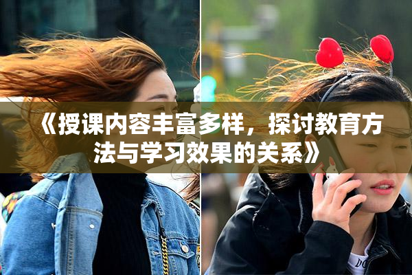 《授课内容丰富多样，探讨教育方法与学习效果的关系》
