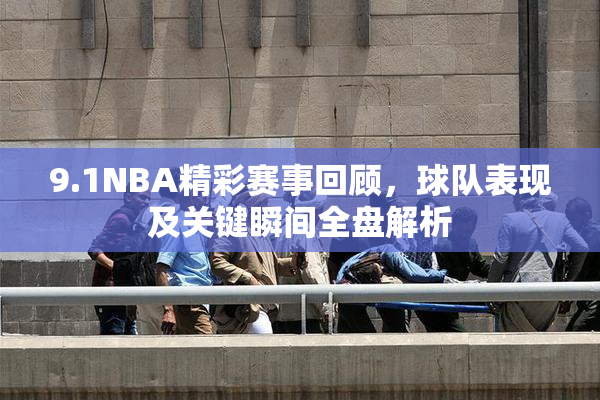 9.1NBA精彩赛事回顾，球队表现及关键瞬间全盘解析