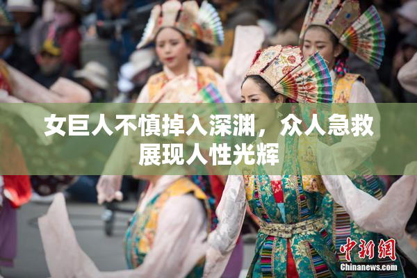 女巨人不慎掉入深渊，众人急救展现人性光辉