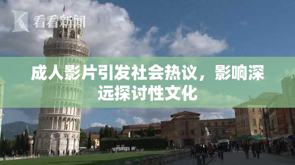 成人影片引发社会热议，影响深远探讨性文化