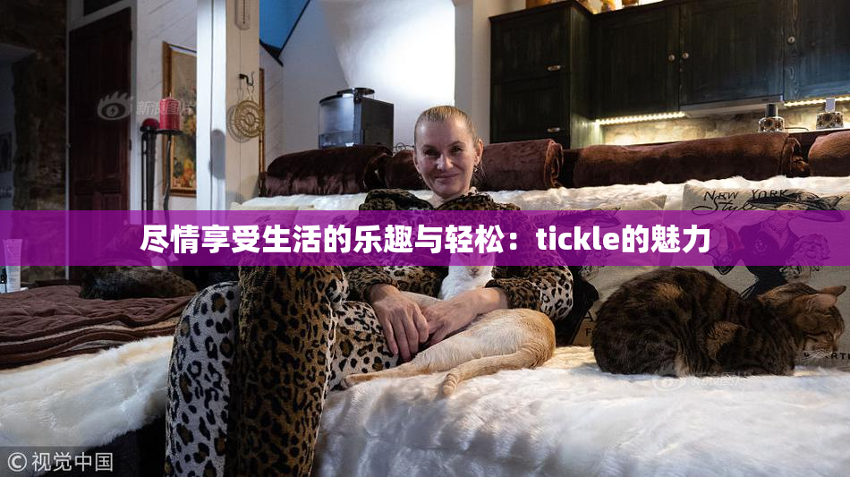 尽情享受生活的乐趣与轻松：tickle的魅力