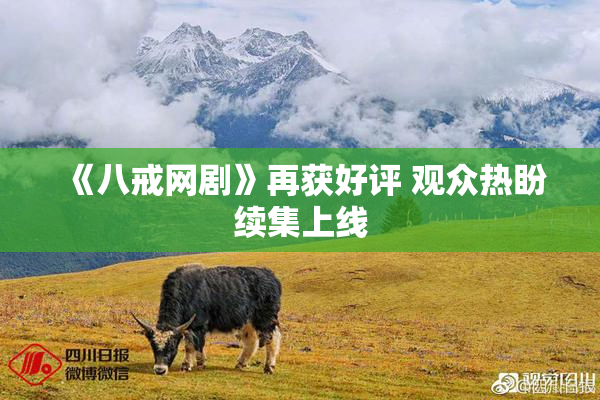 《八戒网剧》再获好评 观众热盼续集上线