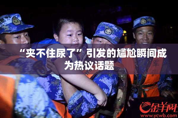 “夹不住尿了”引发的尴尬瞬间成为热议话题