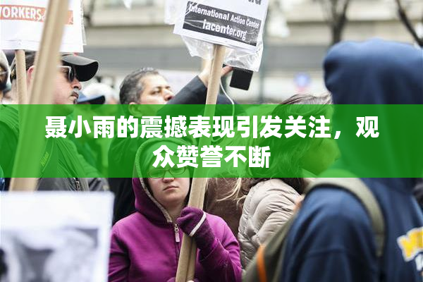 聂小雨的震撼表现引发关注，观众赞誉不断