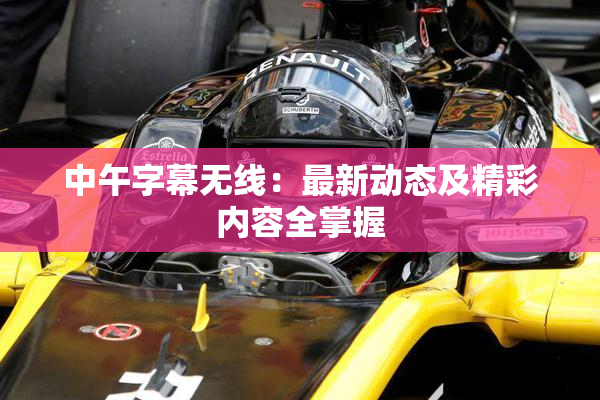 中午字幕无线：最新动态及精彩内容全掌握