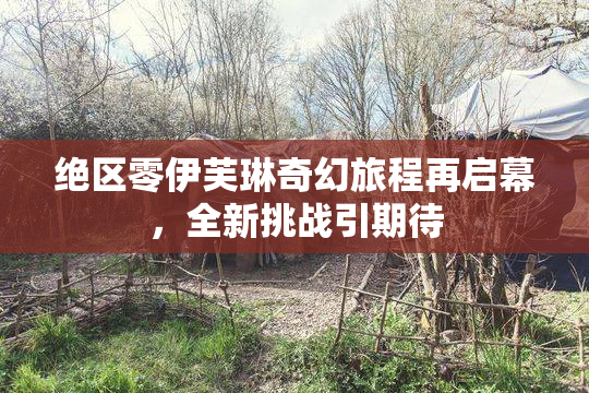 绝区零伊芙琳奇幻旅程再启幕，全新挑战引期待