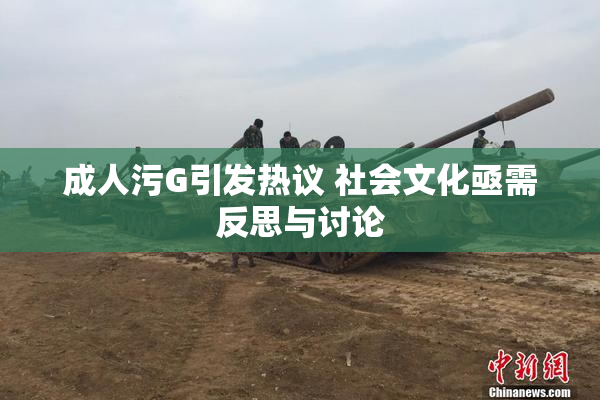 成人污G引发热议 社会文化亟需反思与讨论