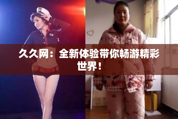 久久网：全新体验带你畅游精彩世界！