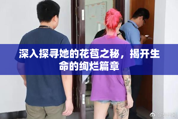 深入探寻她的花苞之秘，揭开生命的绚烂篇章