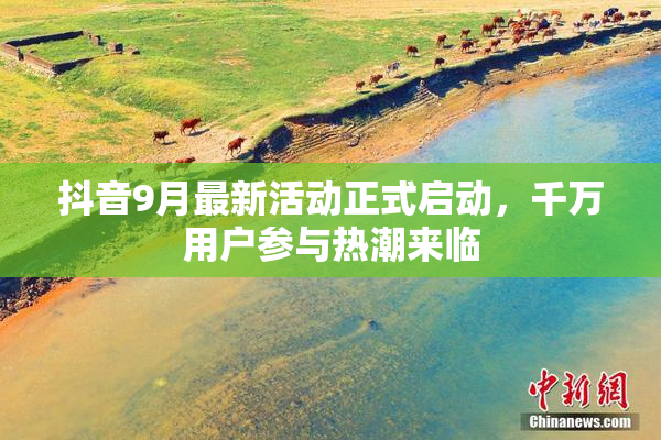 抖音9月最新活动正式启动，千万用户参与热潮来临