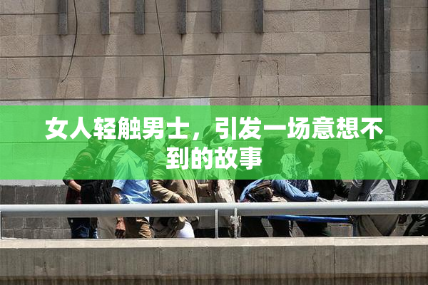 女人轻触男士，引发一场意想不到的故事