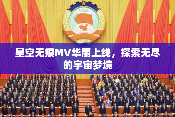 星空无痕MV华丽上线，探索无尽的宇宙梦境
