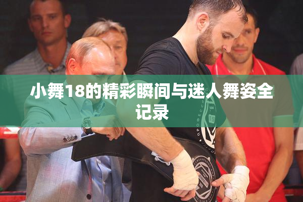 小舞18的精彩瞬间与迷人舞姿全记录