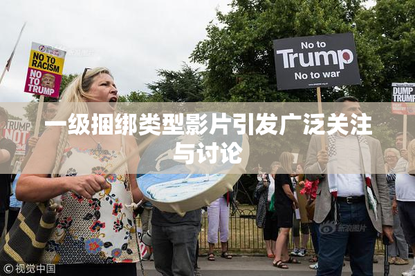 一级捆绑类型影片引发广泛关注与讨论