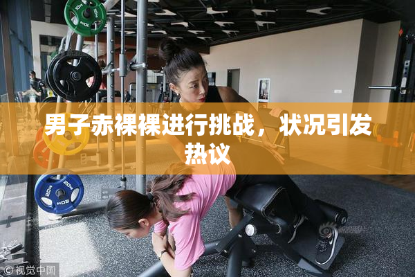 男子赤裸裸进行挑战，状况引发热议