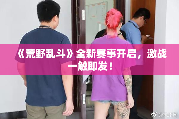 《荒野乱斗》全新赛事开启，激战一触即发！