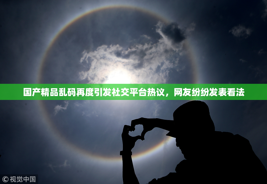 国产精品乱码再度引发社交平台热议，网友纷纷发表看法
