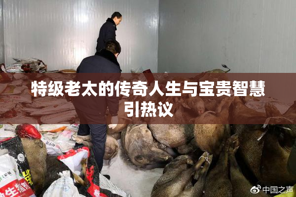 特级老太的传奇人生与宝贵智慧引热议