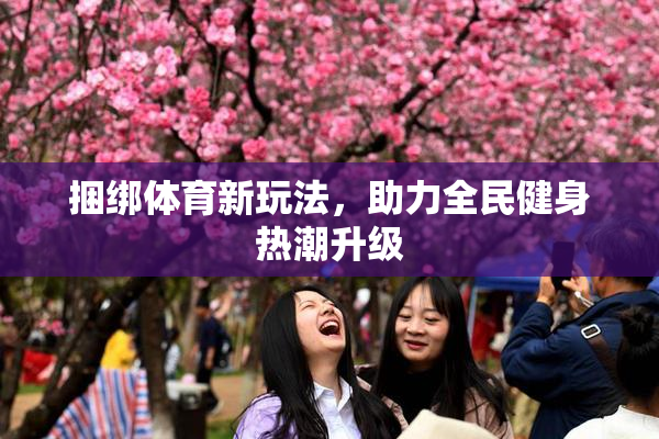 捆绑体育新玩法，助力全民健身热潮升级