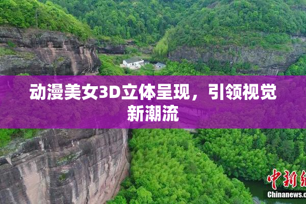 动漫美女3D立体呈现，引领视觉新潮流