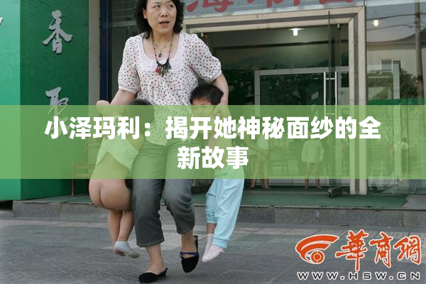 小泽玛利：揭开她神秘面纱的全新故事