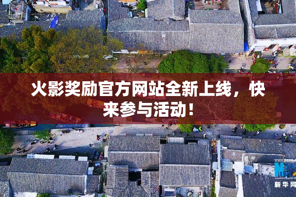 火影奖励官方网站全新上线，快来参与活动！