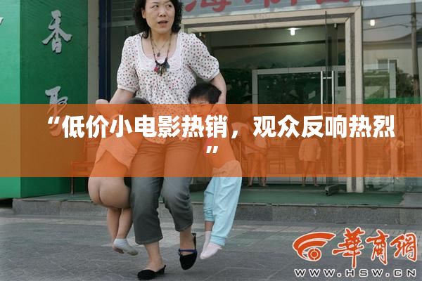 “低价小电影热销，观众反响热烈”