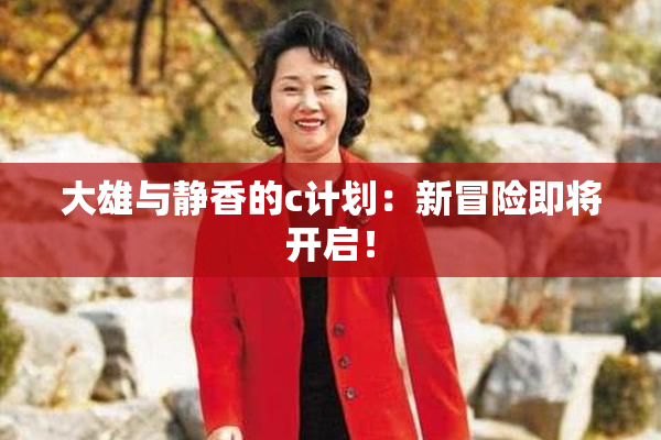 大雄与静香的c计划：新冒险即将开启！