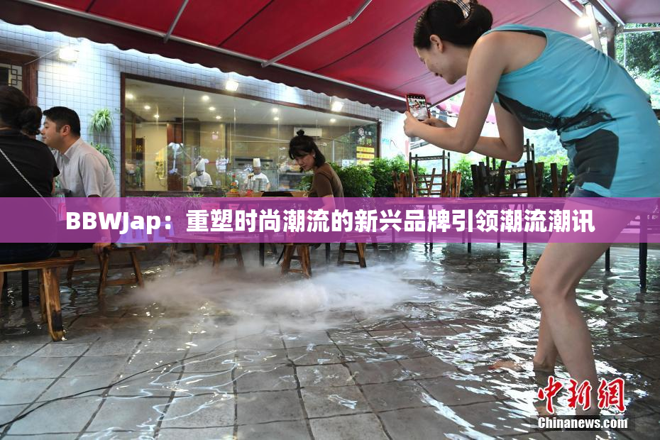 BBWJap：重塑时尚潮流的新兴品牌引领潮流潮讯